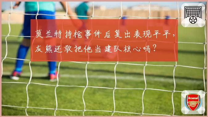 莫兰特持枪事件后复出表现平平,灰熊还敢把他当建队核心吗?
