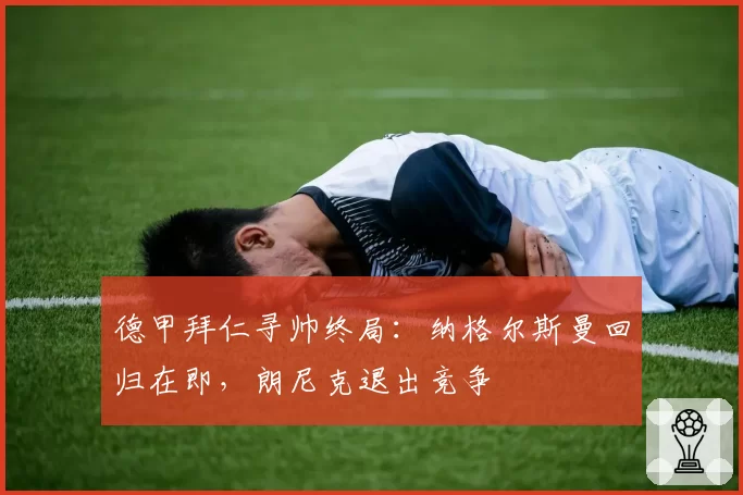 德甲拜仁寻帅终局:纳格尔斯曼回归在即,朗尼克退出竞争