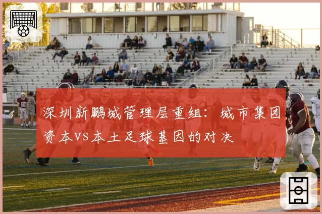 深圳新鹏城管理层重组：城市集团资本vs本土足球基因的对决