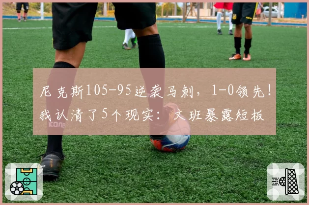 尼克斯105-95逆袭马刺，1-0领先！我认清了5个现实：文班暴露短板