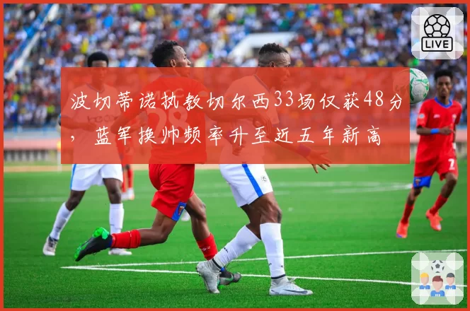 波切蒂诺执教切尔西33场仅获48分,蓝军换帅频率升至近五年新高
