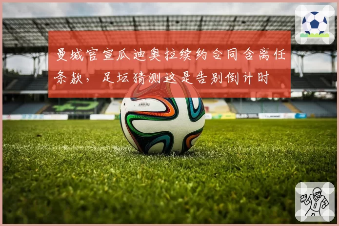 曼城官宣瓜迪奥拉续约合同含离任条款,足坛猜测这是告别倒计时