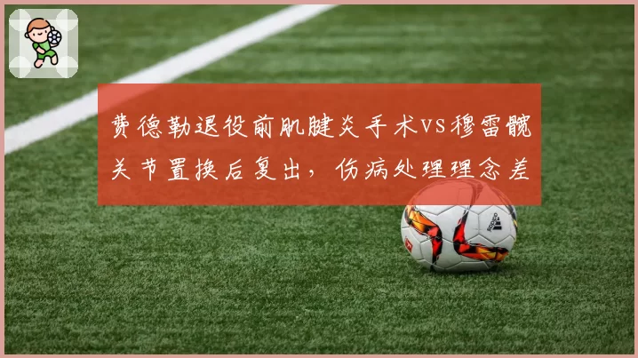 费德勒退役前肌腱炎手术vs穆雷髋关节置换后复出,伤病处理理念差异