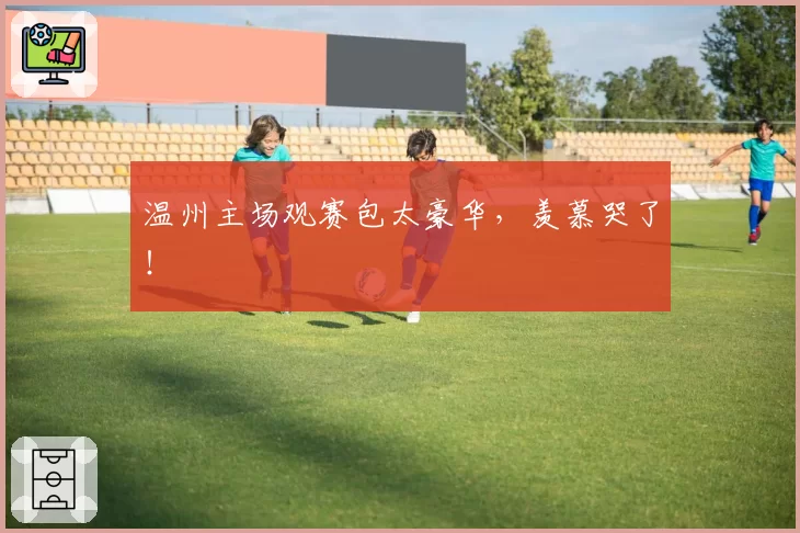 温州主场观赛包太豪华，羡慕哭了！
