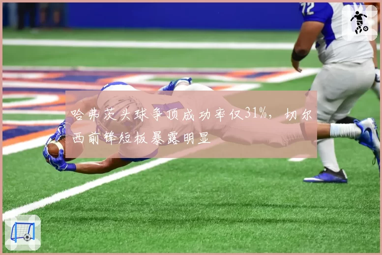 哈弗茨头球争顶成功率仅31%，切尔西前锋短板暴露明显