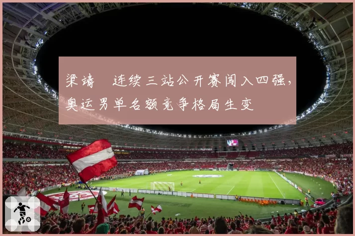 梁靖崑连续三站公开赛闯入四强，奥运男单名额竞争格局生变