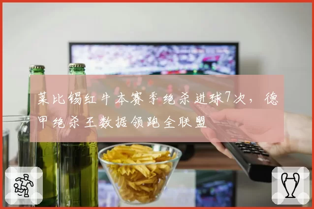 莱比锡红牛本赛季绝杀进球7次，德甲绝杀王数据领跑全联盟