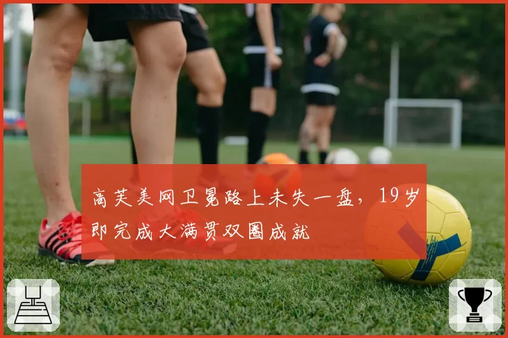 高芙美网卫冕路上未失一盘，19岁即完成大满贯双圈成就