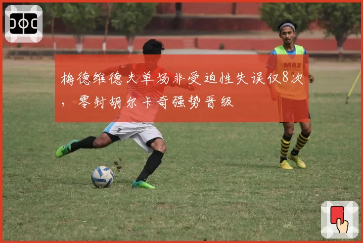 梅德维德夫单场非受迫性失误仅8次,零封胡尔卡奇强势晋级