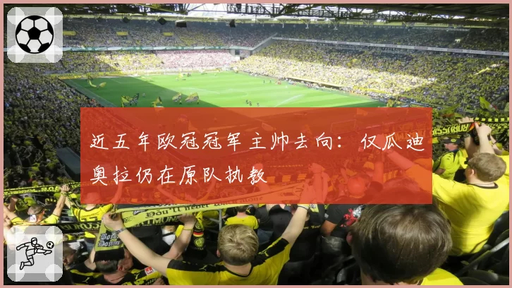 近五年欧冠冠军主帅去向:仅瓜迪奥拉仍在原队执教